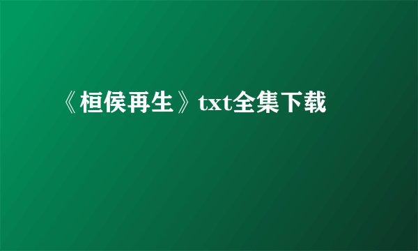 《桓侯再生》txt全集下载