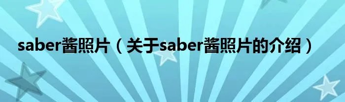 saber酱照片（关于saber酱照片的介绍）