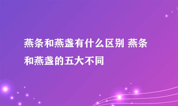 燕条和燕盏有什么区别 燕条和燕盏的五大不同