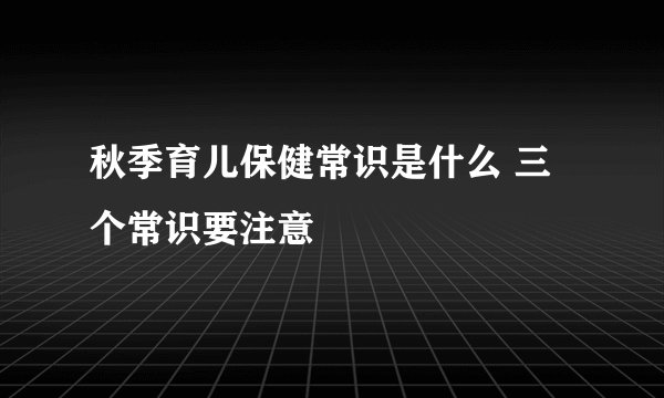 秋季育儿保健常识是什么 三个常识要注意