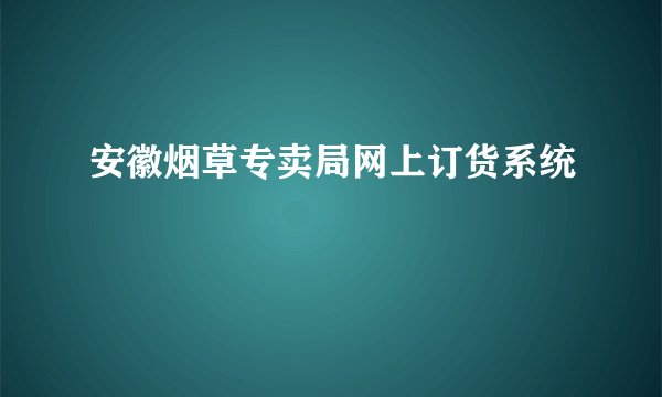 安徽烟草专卖局网上订货系统
