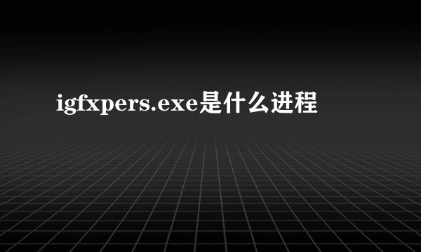 igfxpers.exe是什么进程