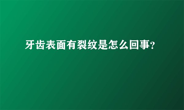 牙齿表面有裂纹是怎么回事？
