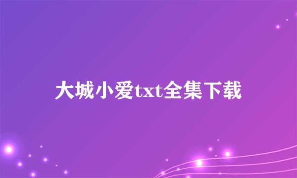 大城小爱txt全集下载