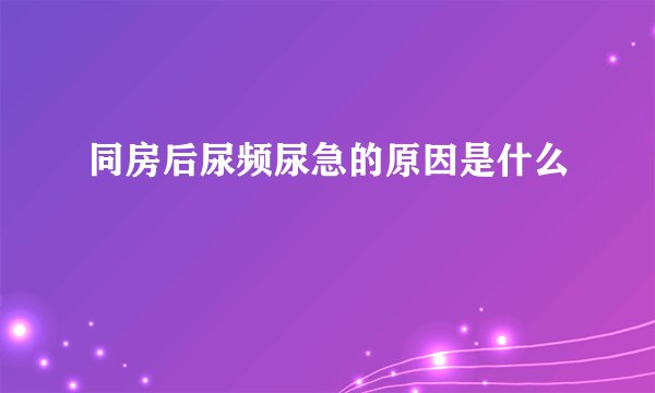 同房后尿频尿急的原因是什么