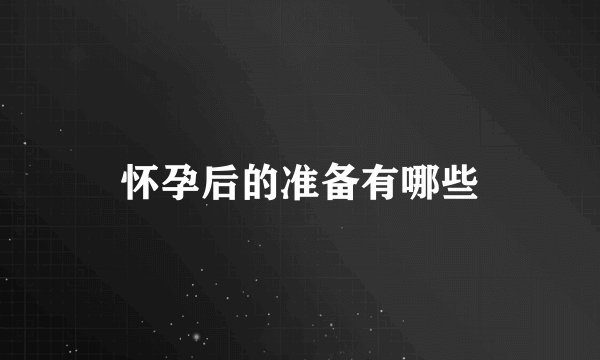 怀孕后的准备有哪些