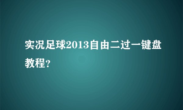实况足球2013自由二过一键盘教程？