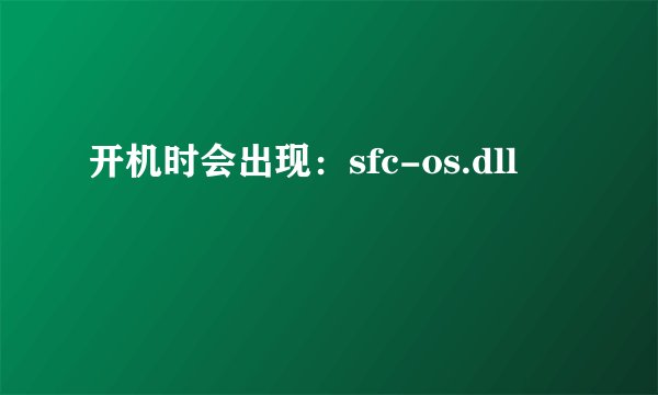 开机时会出现：sfc-os.dll
