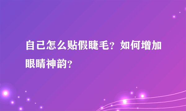 自己怎么贴假睫毛？如何增加眼睛神韵？