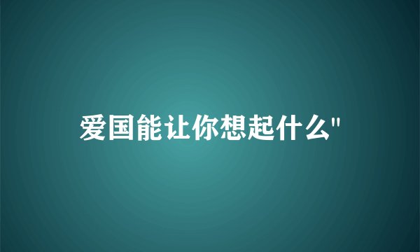 爱国能让你想起什么
