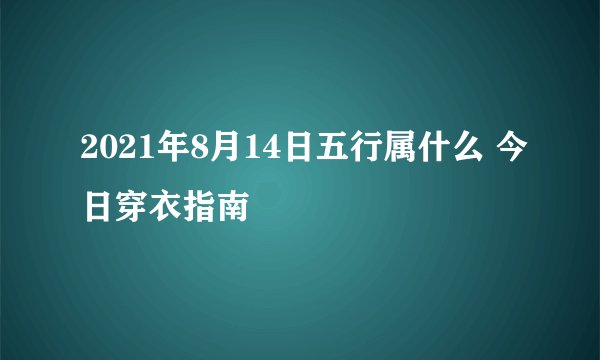 2021年8月14日五行属什么 今日穿衣指南