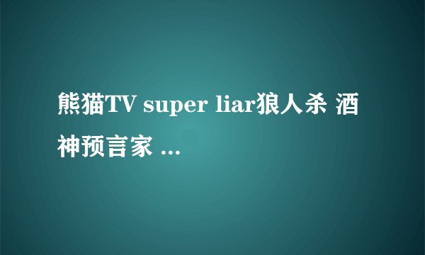 熊猫TV super liar狼人杀 酒神预言家 其他11个村民是哪一期？