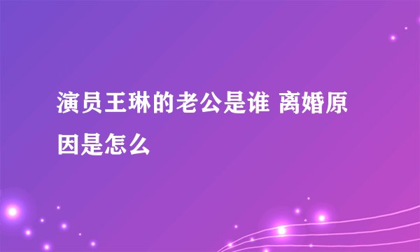 演员王琳的老公是谁 离婚原因是怎么