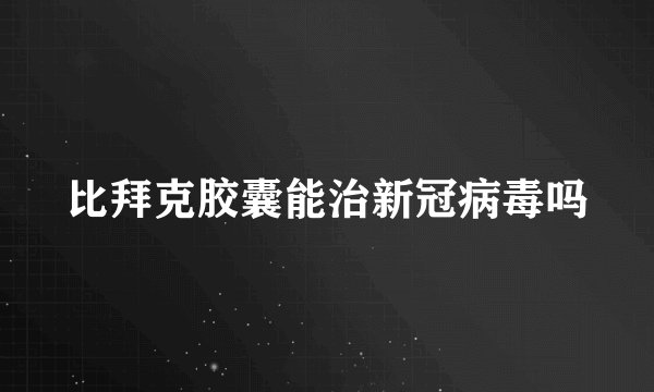 比拜克胶囊能治新冠病毒吗