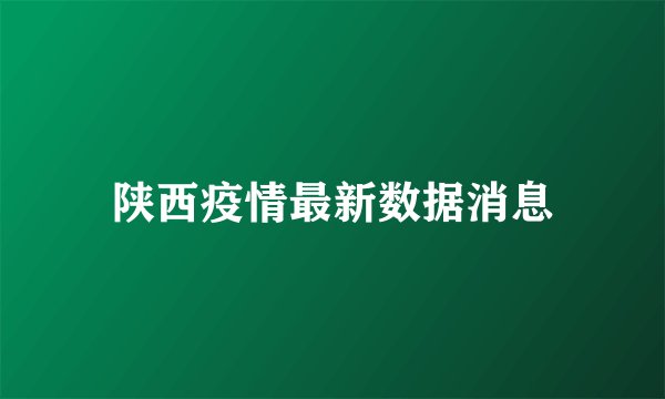 陕西疫情最新数据消息