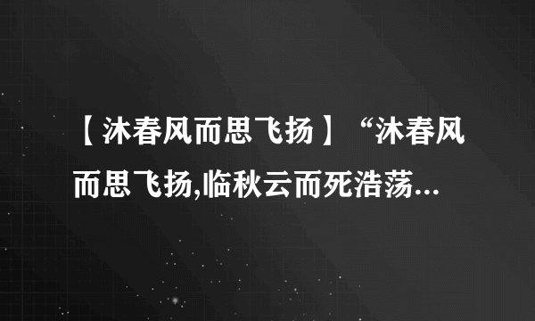【沐春风而思飞扬】“沐春风而思飞扬,临秋云而死浩荡。”出处。