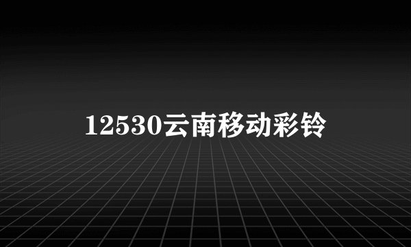 12530云南移动彩铃