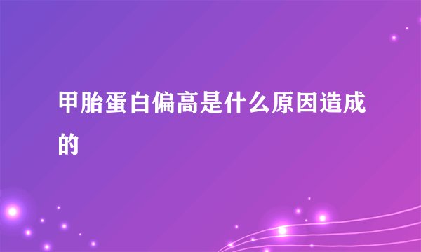 甲胎蛋白偏高是什么原因造成的