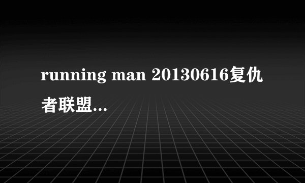 running man 20130616复仇者联盟每个人扮演的英雄分别出自什么电影啊？
