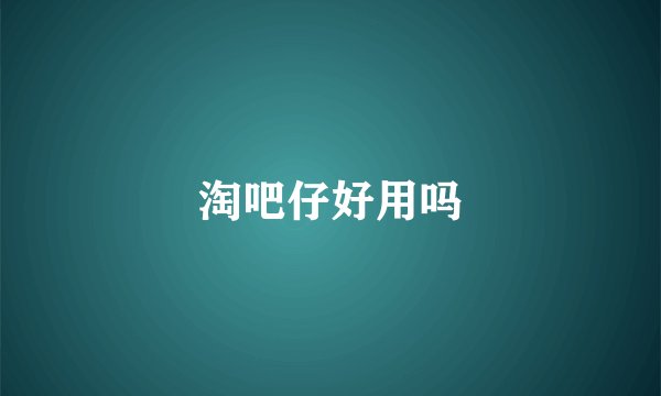 淘吧仔好用吗