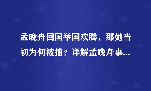孟晚舟回国举国欢腾,那她当初为何被捕?详解孟晚舟事件前因后果