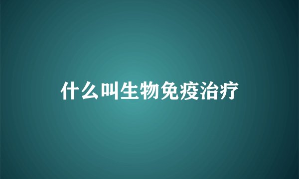 什么叫生物免疫治疗