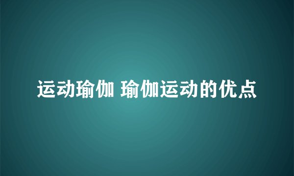 运动瑜伽 瑜伽运动的优点
