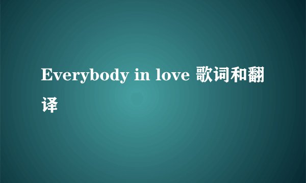 Everybody in love 歌词和翻译