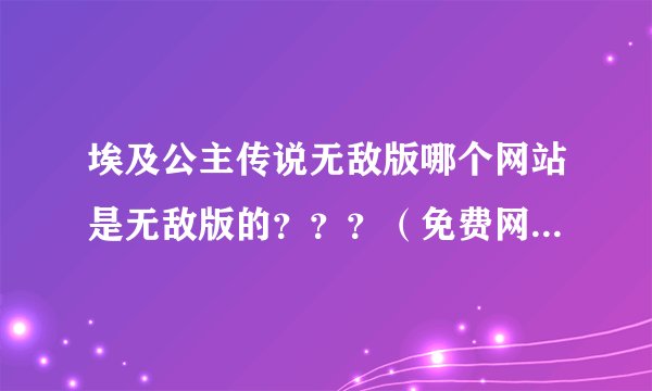 埃及公主传说无敌版哪个网站是无敌版的？？？（免费网站）跪求。。。