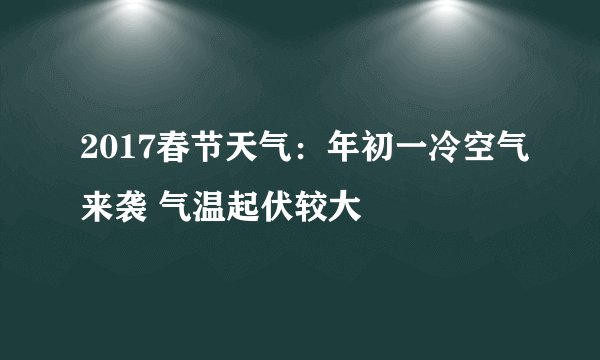 2017春节天气：年初一冷空气来袭 气温起伏较大
