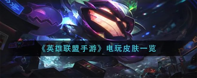 《英雄联盟手游》电玩皮肤一览