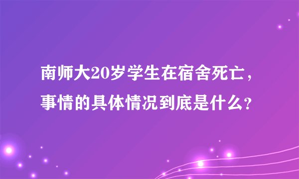 南师大20岁学生在宿舍死亡,事情的具体情况到底是什么?