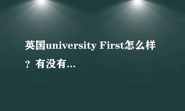 英国university First怎么样?有没有人在英国公立预科读书啊,急急!