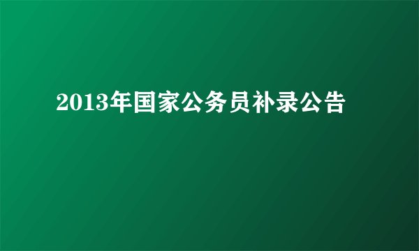 2013年国家公务员补录公告