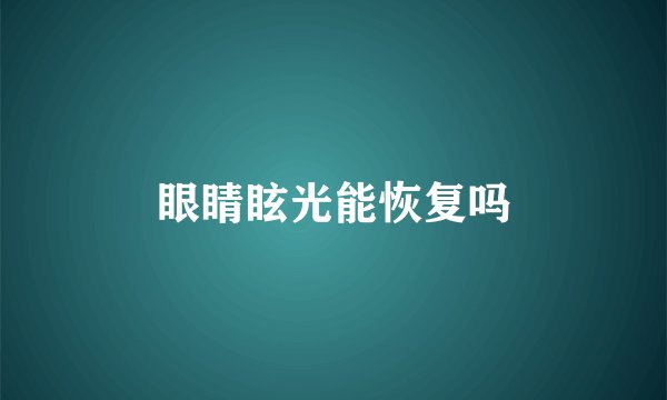 眼睛眩光能恢复吗