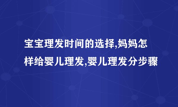 宝宝理发时间的选择,妈妈怎样给婴儿理发,婴儿理发分步骤