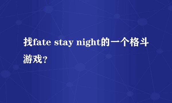 找fate stay night的一个格斗游戏？