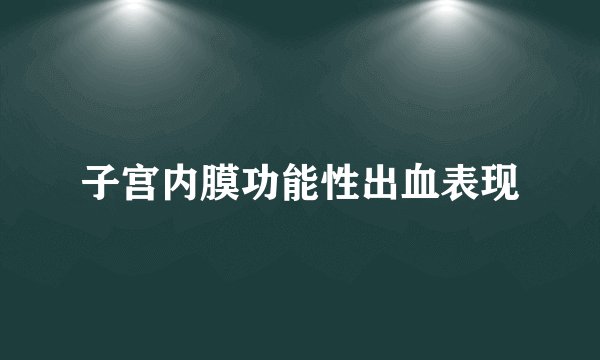 子宫内膜功能性出血表现