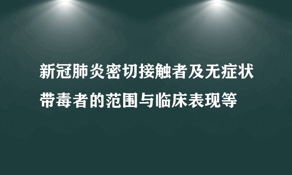 新冠肺炎密切接触者及无症状带毒者的范围与临床表现等