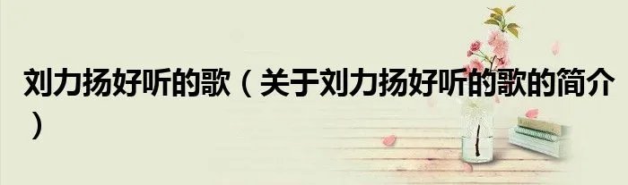 刘力扬好听的歌（关于刘力扬好听的歌的简介）