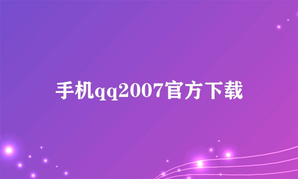 手机qq2007官方下载