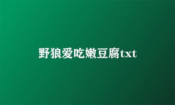 野狼爱吃嫩豆腐txt