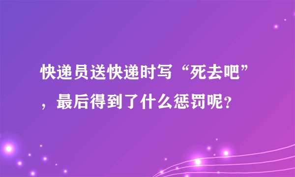 快递员送快递时写“死去吧”,最后得到了什么惩罚呢?