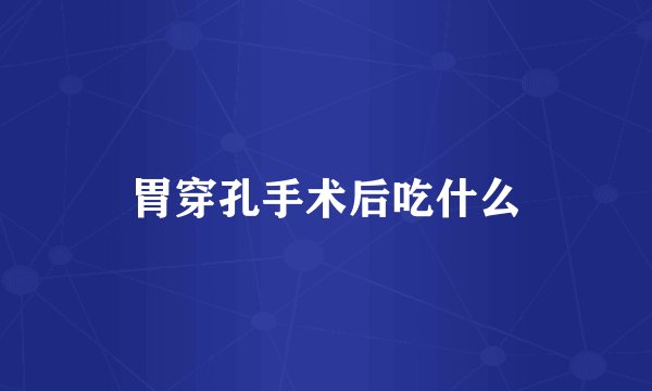 胃穿孔手术后吃什么