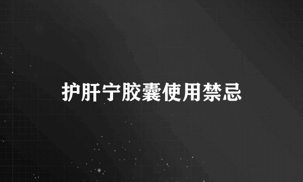 护肝宁胶囊使用禁忌