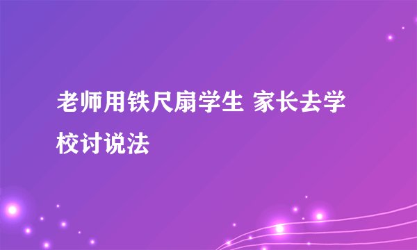 老师用铁尺扇学生 家长去学校讨说法