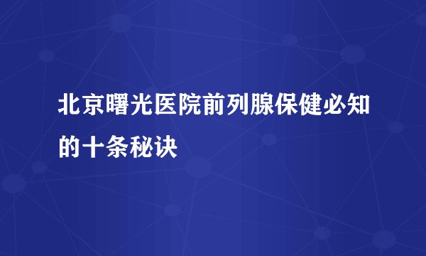 北京曙光医院前列腺保健必知的十条秘诀