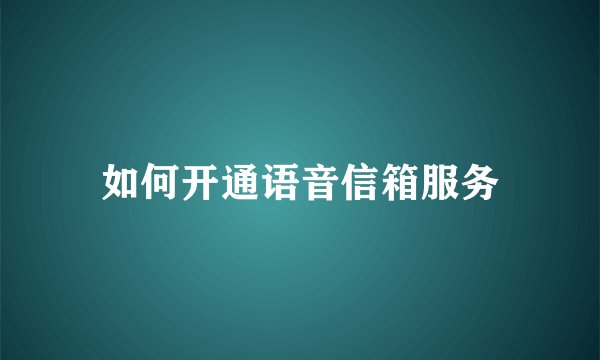 如何开通语音信箱服务