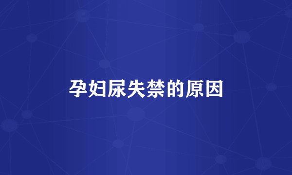 孕妇尿失禁的原因