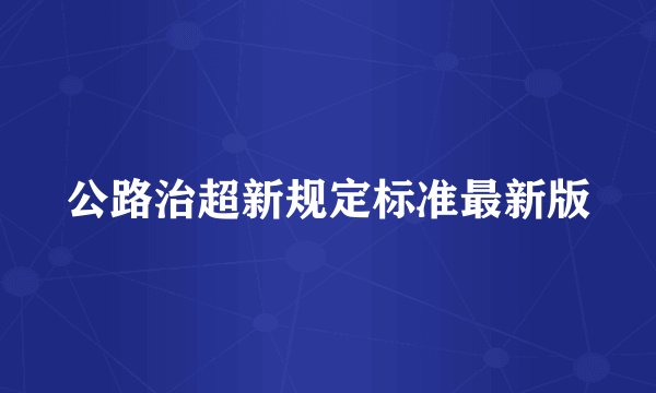 公路治超新规定标准最新版